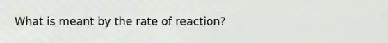 What is meant by the rate of reaction?