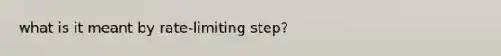 what is it meant by rate-limiting step?