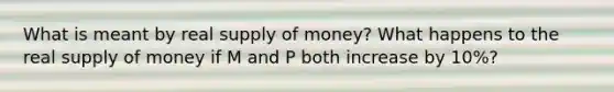 What is meant by real <a href='https://www.questionai.com/knowledge/kUIOOoB75i-supply-of-money' class='anchor-knowledge'>supply of money</a>? What happens to the real supply of money if M and P both increase by 10%?