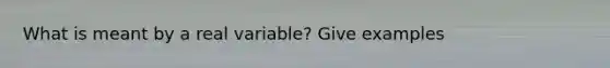 What is meant by a real variable? Give examples