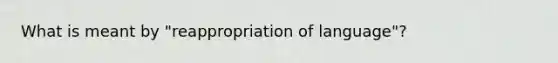 What is meant by "reappropriation of language"?