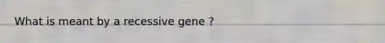 What is meant by a recessive gene ?