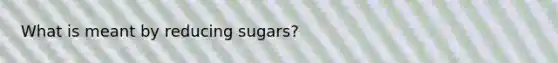 What is meant by reducing sugars?