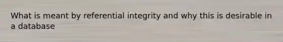 What is meant by referential integrity and why this is desirable in a database