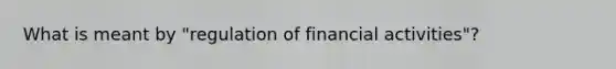 What is meant by "regulation of financial activities"?