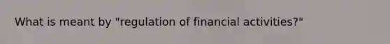 What is meant by "regulation of financial activities?"