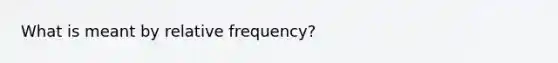 What is meant by relative​ frequency?