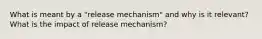 What is meant by a "release mechanism" and why is it relevant? What is the impact of release mechanism?