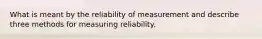 What is meant by the reliability of measurement and describe three methods for measuring reliability.