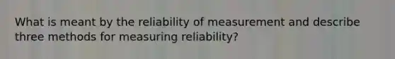 What is meant by the reliability of measurement and describe three methods for measuring reliability?