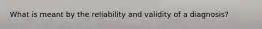 What is meant by the reliability and validity of a diagnosis?