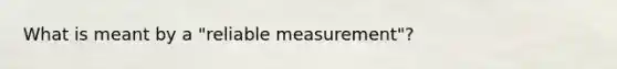 What is meant by a "reliable measurement"?