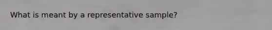 What is meant by a representative sample?