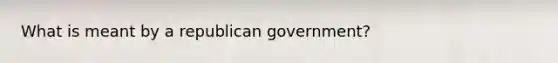 What is meant by a republican government?