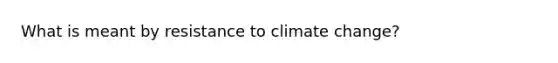 What is meant by resistance to climate change?