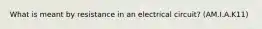 What is meant by resistance in an electrical circuit? (AM.I.A.K11)