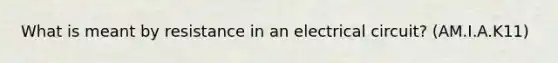 What is meant by resistance in an electrical circuit? (AM.I.A.K11)