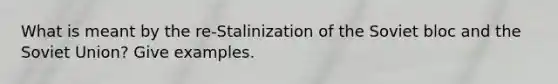 What is meant by the re-Stalinization of the Soviet bloc and the Soviet Union? Give examples.