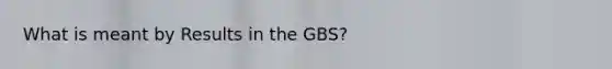 What is meant by Results in the GBS?