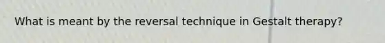 What is meant by the reversal technique in Gestalt therapy?