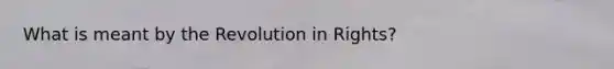 What is meant by the Revolution in Rights?