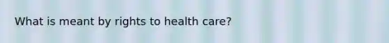 What is meant by rights to health care?