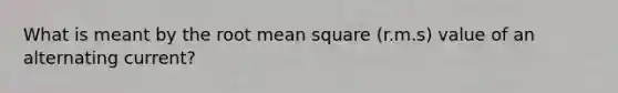 What is meant by the root mean square (r.m.s) value of an alternating current?