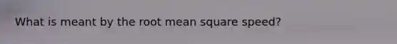 What is meant by the root mean square speed?