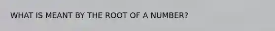 WHAT IS MEANT BY THE ROOT OF A NUMBER?