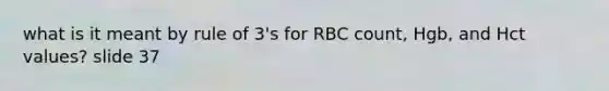 what is it meant by rule of 3's for RBC count, Hgb, and Hct values? slide 37