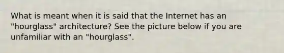 What is meant when it is said that the Internet has an "hourglass" architecture? See the picture below if you are unfamiliar with an "hourglass".