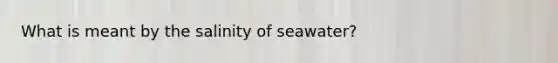 What is meant by the salinity of seawater?