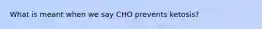 What is meant when we say CHO prevents ketosis?