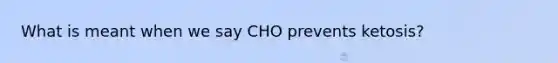 What is meant when we say CHO prevents ketosis?