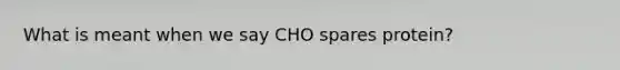 What is meant when we say CHO spares protein?