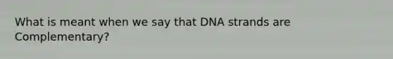 What is meant when we say that DNA strands are Complementary?