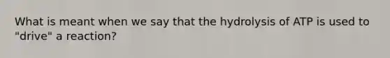 What is meant when we say that the hydrolysis of ATP is used to "drive" a reaction?