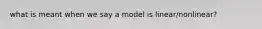 what is meant when we say a model is linear/nonlinear?