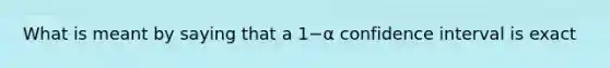 What is meant by saying that a 1−α confidence interval is exact