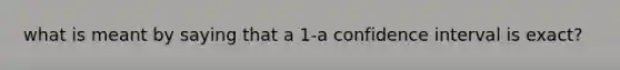 what is meant by saying that a 1-a confidence interval is exact?