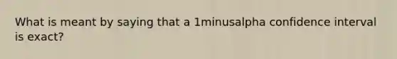 What is meant by saying that a 1minusalpha confidence interval is exact?