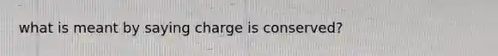 what is meant by saying charge is conserved?