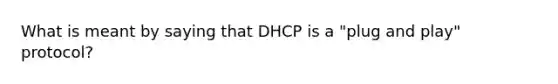 What is meant by saying that DHCP is a "plug and play" protocol?