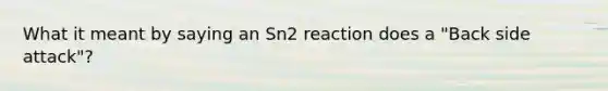 What it meant by saying an Sn2 reaction does a "Back side attack"?