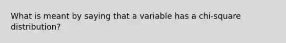 What is meant by saying that a variable has a​ chi-square distribution?