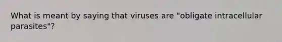 What is meant by saying that viruses are "obligate intracellular parasites"?