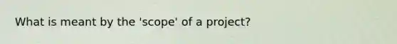 What is meant by the 'scope' of a project?