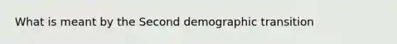 What is meant by the Second demographic transition