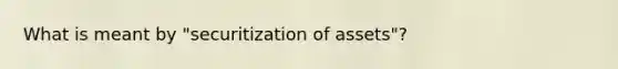 What is meant by "securitization of assets"?