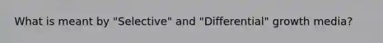 What is meant by "Selective" and "Differential" growth media?